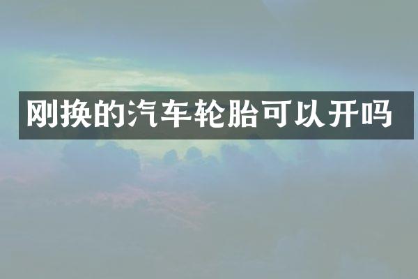 刚换的汽车轮胎可以开吗