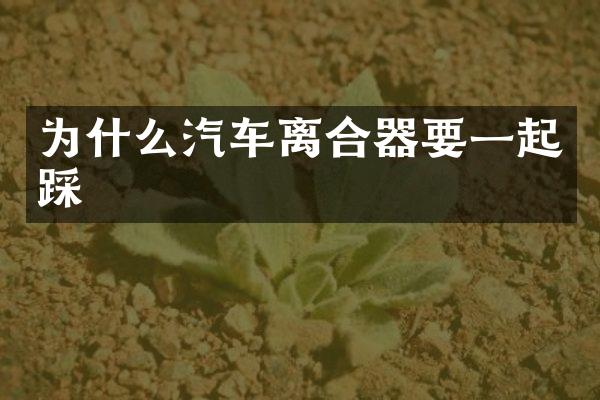 为什么汽车离合器要一起踩