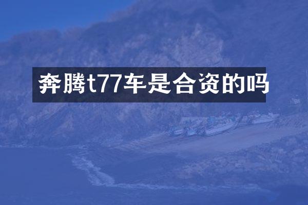 奔腾t77车是合资的吗