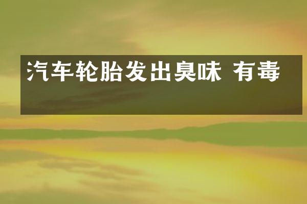 汽车轮胎发出臭味 有毒吗