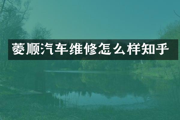 菱顺汽车维修怎么样知乎