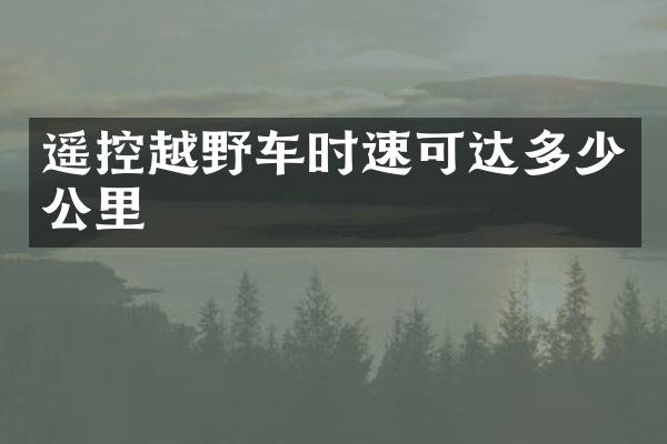 遥控越野车时速可达多少公里