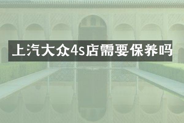 上汽大众4s店需要保养吗