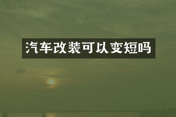 汽车改装可以变短吗