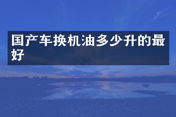 国产车换机油多少升的最好
