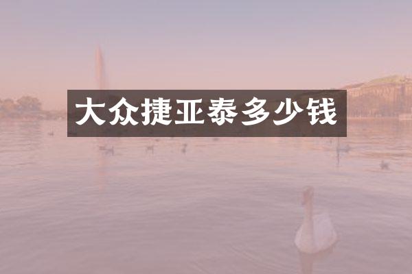 大众捷亚泰多少钱