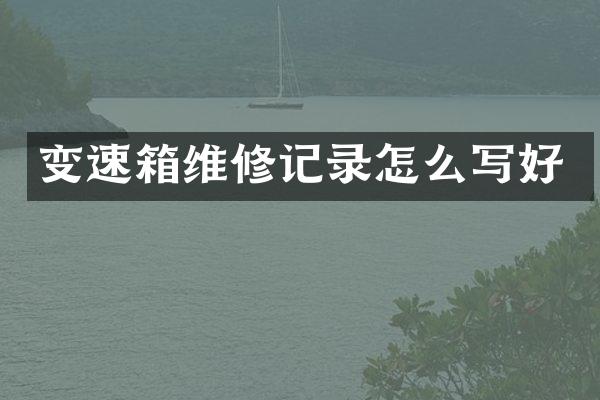 变速箱维修记录怎么写好