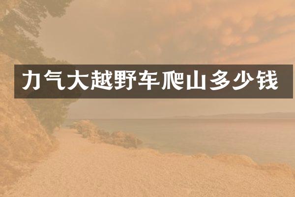 力气大越野车爬山多少钱