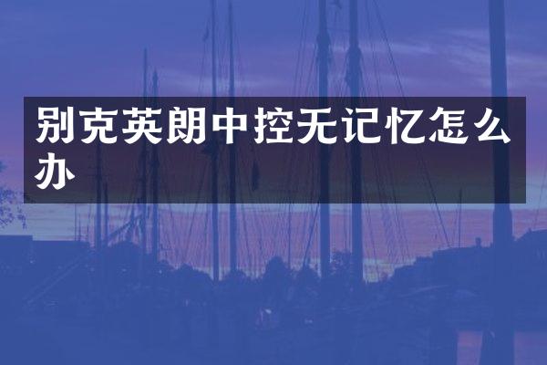 别克英朗中控无记忆怎么办