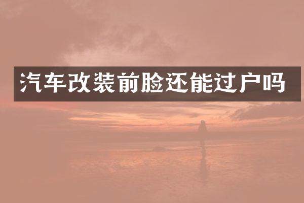 汽车改装前脸还能过户吗