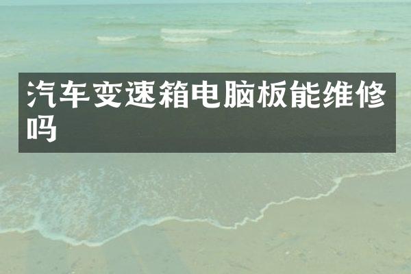 汽车变速箱电脑板能维修吗