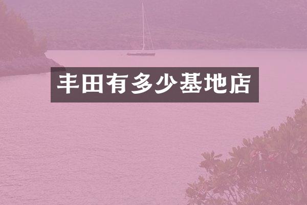 丰田有多少基地店