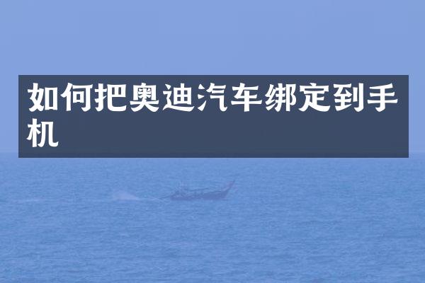 如何把奥迪汽车绑定到手机