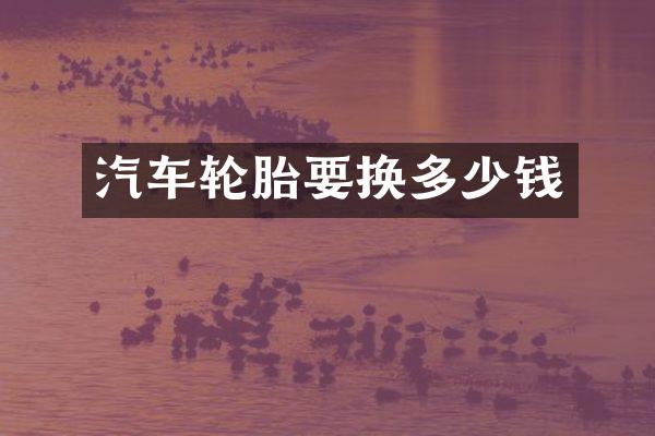 汽车轮胎要换多少钱
