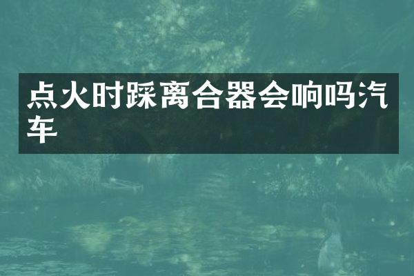 点火时踩离合器会响吗汽车