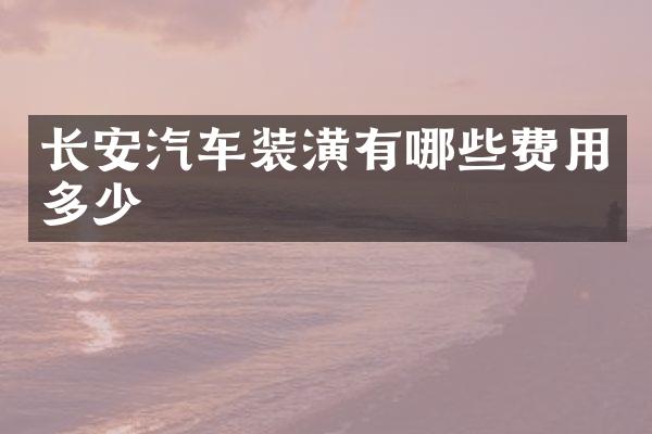 长安汽车装潢有哪些费用多少