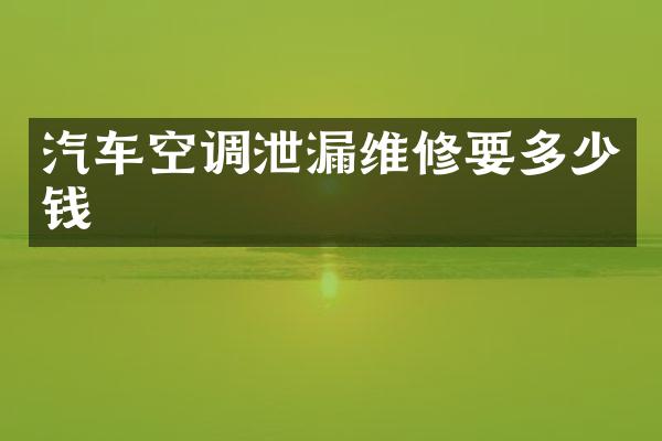 汽车空调泄漏维修要多少钱