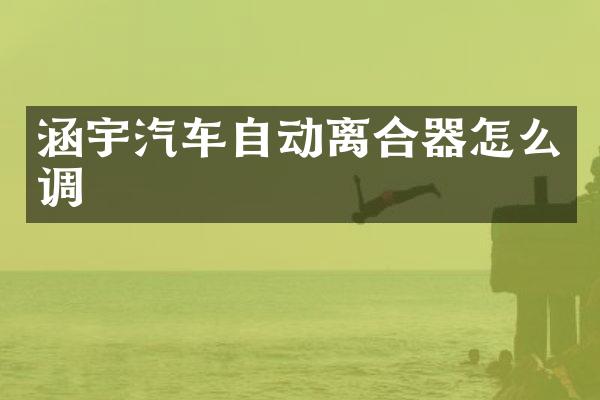 涵宇汽车自动离合器怎么调
