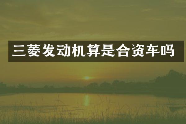 三菱发动机算是合资车吗