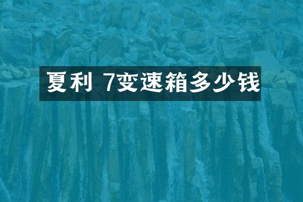 夏利 7变速箱多少钱