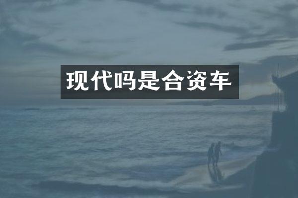 现代吗是合资车