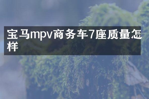宝马mpv商务车7座质量怎么样