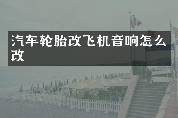 汽车轮胎改飞机音响怎么改