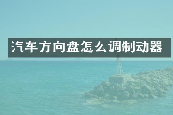 汽车方向盘怎么调制动器