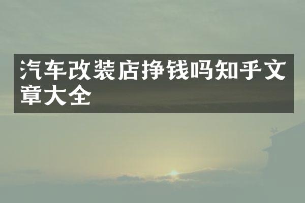 汽车改装店挣钱吗知乎文章大全