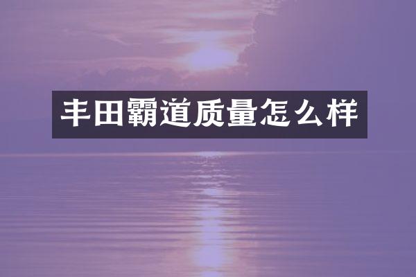 丰田霸道质量怎么样
