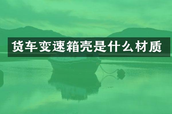 货车变速箱壳是什么材质