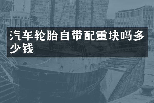 汽车轮胎自带配重块吗多少钱
