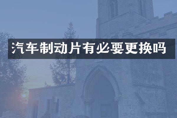 汽车制动片有必要更换吗