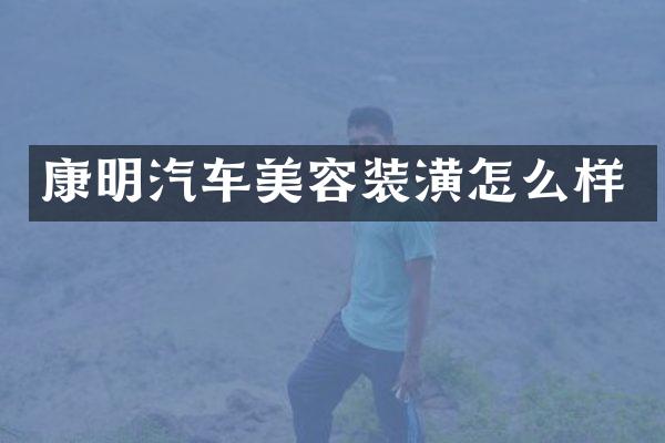康明汽车美容装潢怎么样