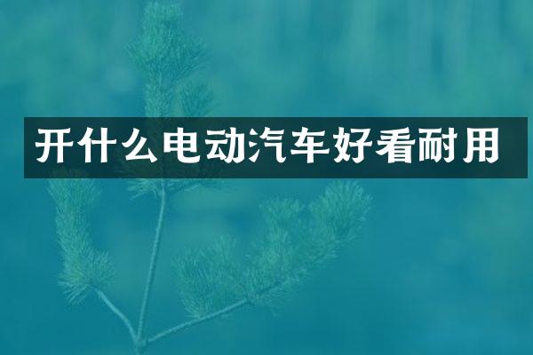 开什么电动汽车好看耐用