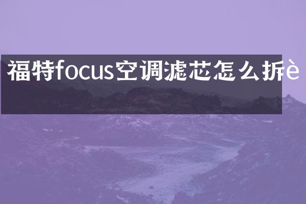 福特focus空调滤芯怎么拆装