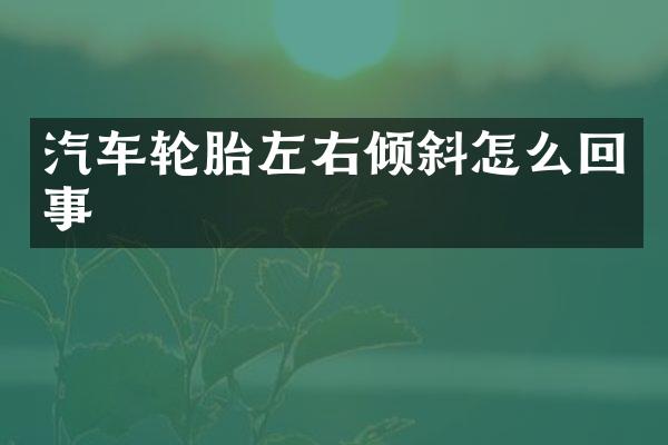 汽车轮胎左斜怎么回事