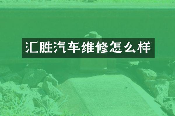 汇胜汽车维修怎么样