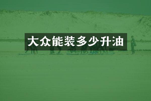 大众能装多少升油