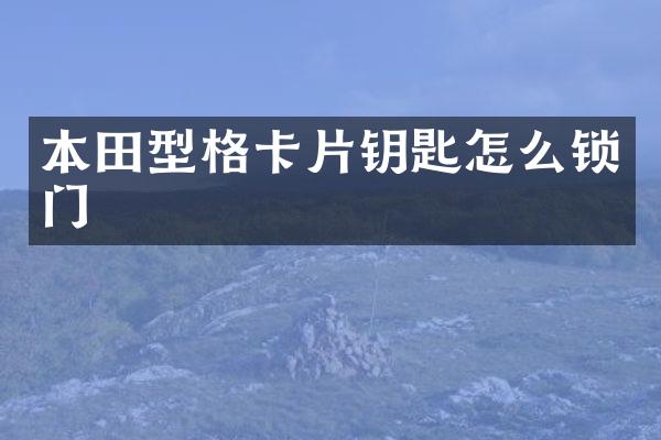 本田型格卡片钥匙怎么锁门