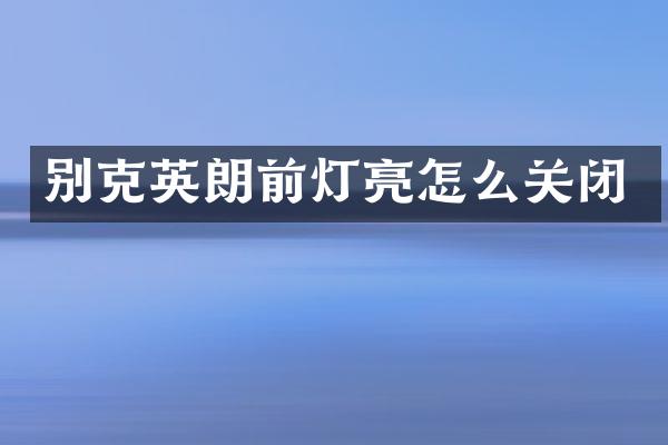 别克英朗前灯亮怎么关闭