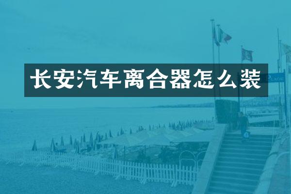 长安汽车离合器怎么装