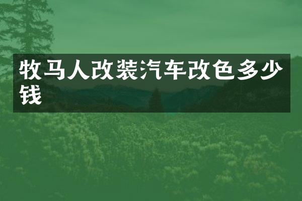 牧马人改装汽车改色多少钱