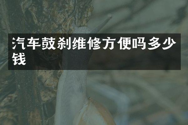 汽车鼓刹维修方便吗多少钱