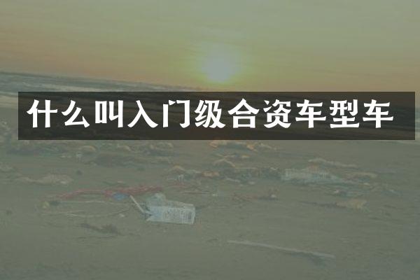 什么叫入门级合资车型车