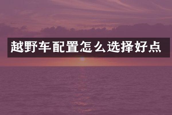 越野车配置怎么选择好点