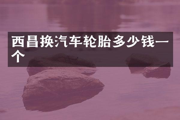 西昌换汽车轮胎多少钱一个