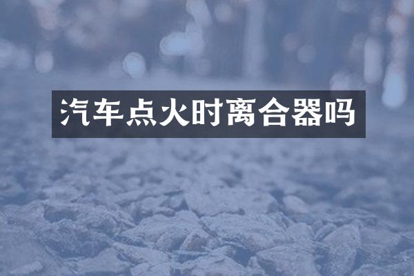 汽车点火时离合器吗