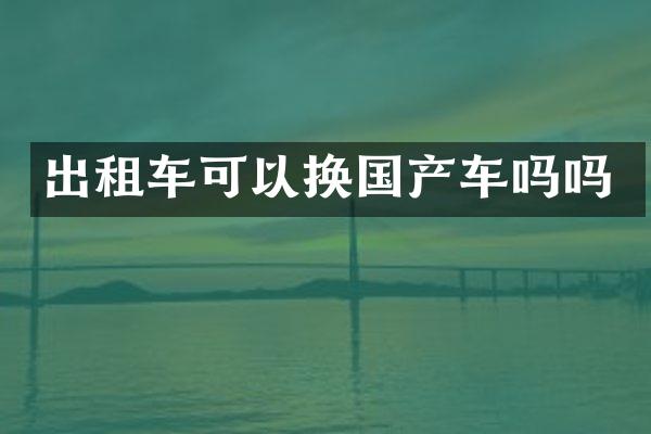 出租车可以换国产车吗吗