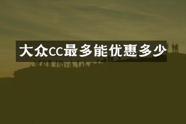 大众cc最多能优惠多少